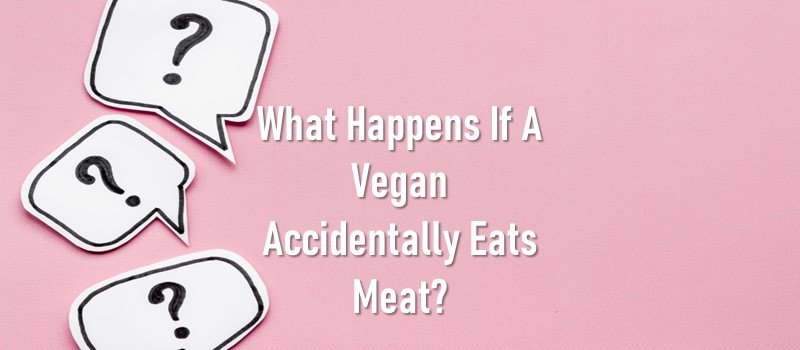 What Happens If A Vegan Accidentally Eats Meat